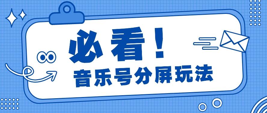 音乐号分屏玩法,疯狂涨粉,多种拓展变现方式月收入过万【视频教程】-资源宝库