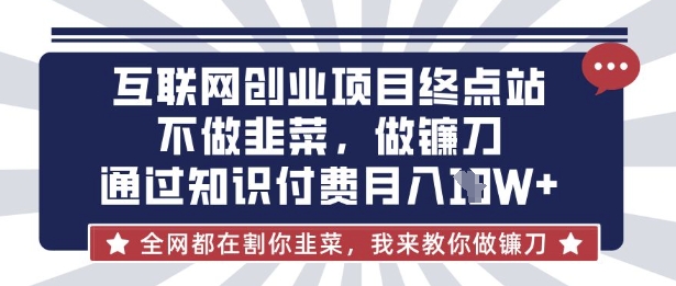互联网创业尽头-不做韭菜，做镰刀，通过知识付费月入10个【揭秘】-资源宝库