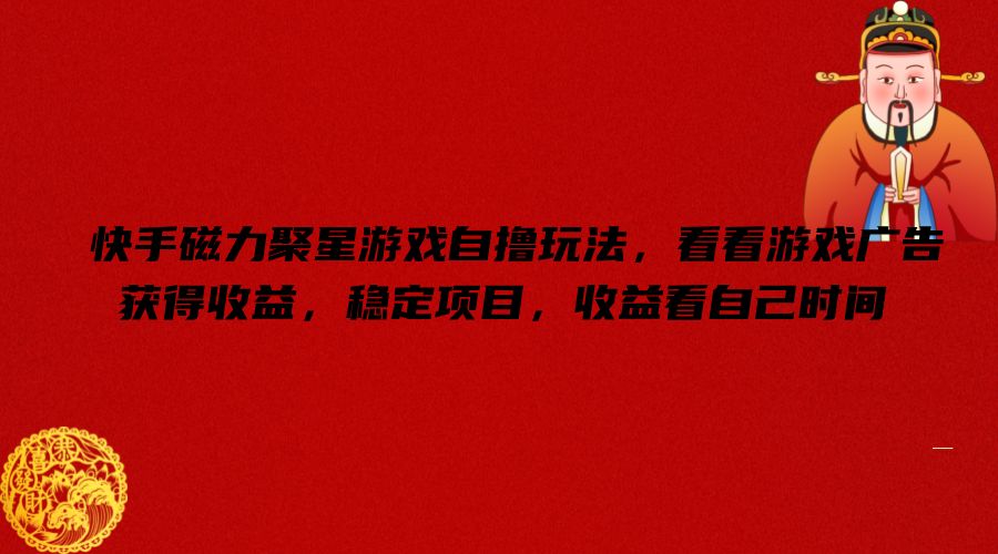 快手磁力聚星游戏自撸玩法，看看游戏广告获得收益，稳定项目，收益看自己时间【揭秘】-资源宝库