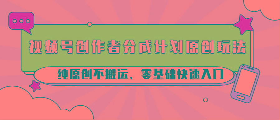 视频号创作者分成计划原创玩法；纯原创不搬运、零基础快速入门-资源宝库