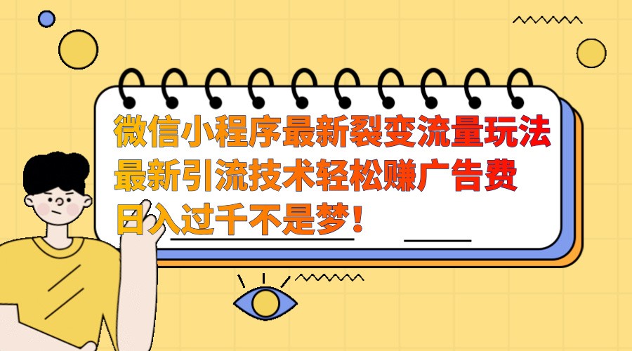 微信小程序最新裂变流量玩法，时间自由收益高轻松赚广告费，日入过千不是梦！-资源宝库