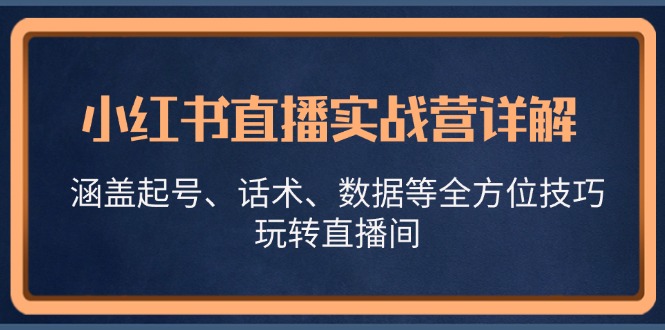 小红书直播实战营详解，涵盖起号、话术、数据等全方位技巧，玩转直播间-资源宝库