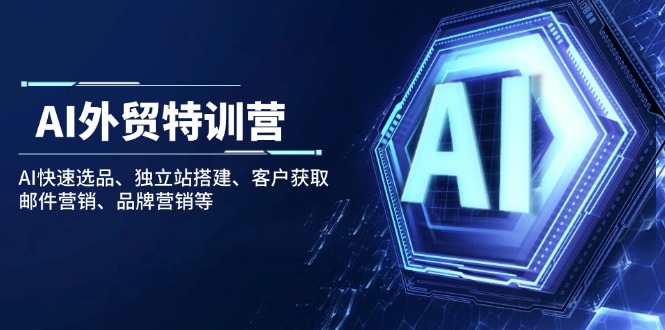 AI外贸特训营:AI快速选品、独立站搭建、客户获取、邮件营销、品牌营销等-资源宝库