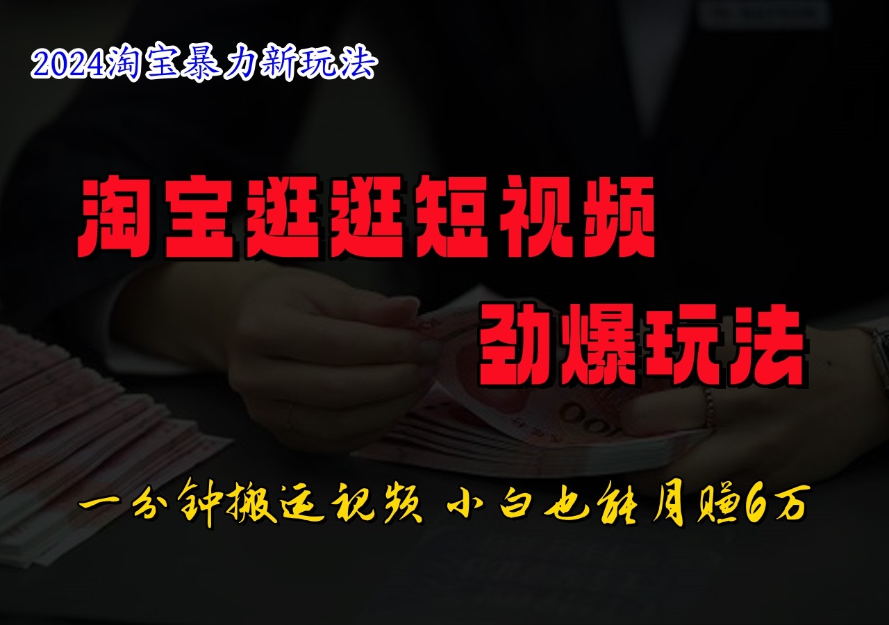 淘宝逛逛短视频劲爆玩法，只需一分钟搬运视频，小白也能日入500+-资源宝库