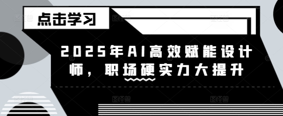 2025年AI高效赋能设计师，职场硬实力大提升-资源宝库