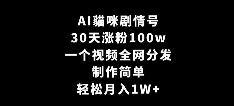 AI貓咪剧情号，30天涨粉100w，制作简单，一个视频全网分发，轻松月入1W+【揭秘】-资源宝库