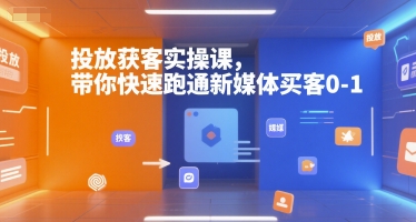 投放获客实操课,带你快速跑通新媒体买客0-1-资源宝库