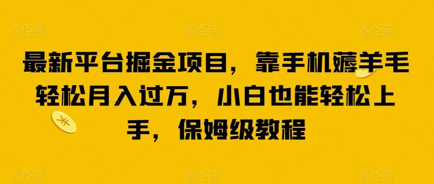 最新平台掘金项目，靠手机薅羊毛轻松月入过万，小白也能轻松上手，保姆级教程【揭秘】-资源宝库