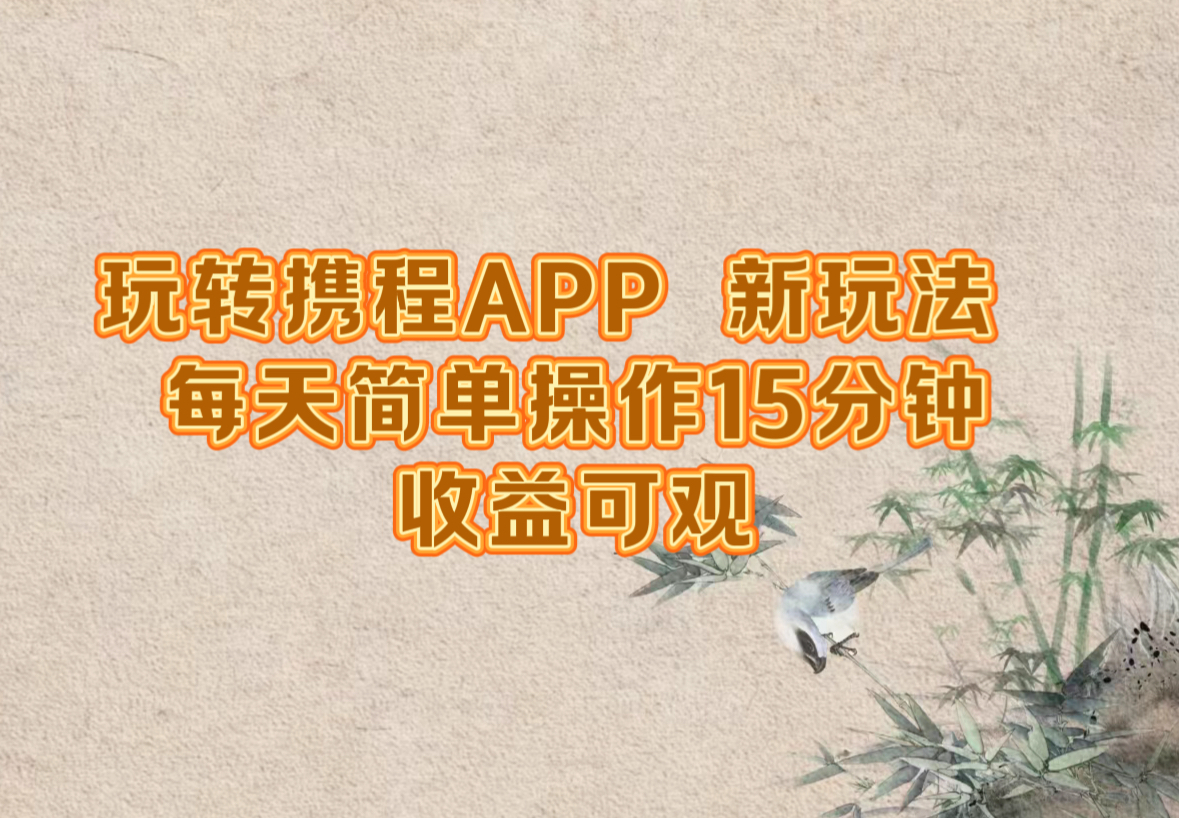 玩转携程APP，新玩法，每天简单操作15分钟，收益可观-资源宝库