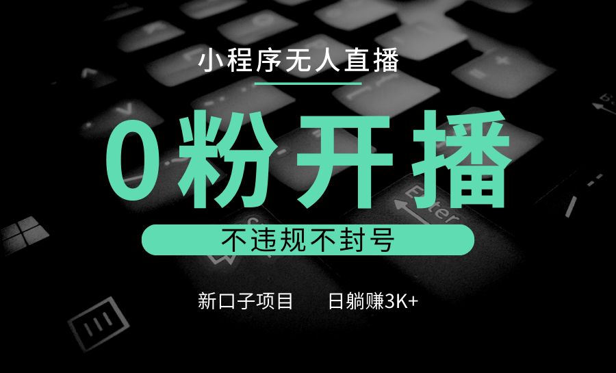小程序无人直播，0粉开播，不违规不封号，新口子项目，小白日躺赚3K+-资源宝库