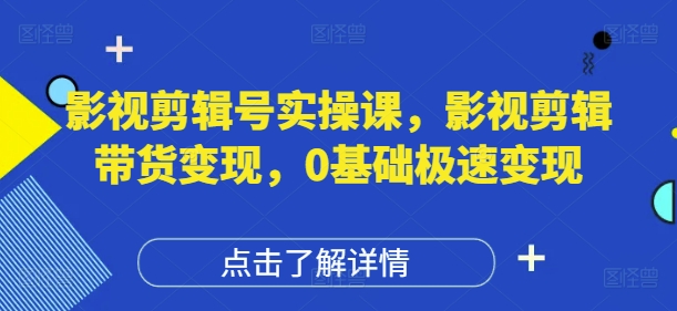 影视剪辑号实操课，影视剪辑带货变现，0基础极速变现-资源宝库