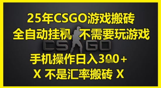 25年CSGO游戏搬砖，全自动运行，不需要玩游戏，手机操作日入3张(不是汇率搬砖)【揭秘】-资源宝库