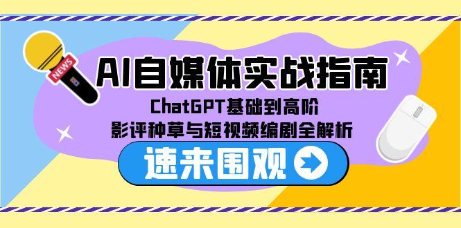 AI自媒体实战指南,ChatGPT基础到高阶,影评种草与短视频编剧全解析-资源宝库