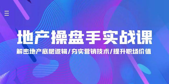 (9960期)地产 操盘手实战课：解密地产底层逻辑/夯实营销技术/提升职场价值(24节)-资源宝库