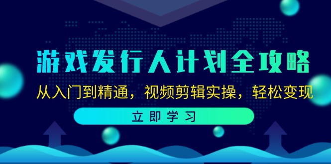 游戏发行人计划全攻略：从入门到精通，视频剪辑实操，轻松变现-资源宝库