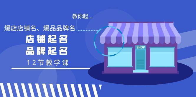 教你起“爆店店铺名、爆品品牌名”，店铺起名，品牌起名(12节教学课)-资源宝库