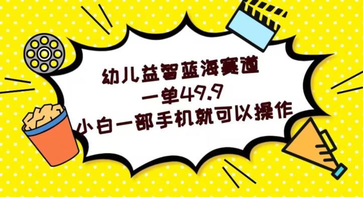 幼儿益智蓝海赛道，一单49.9，小白一部手机就可以操作-资源宝库