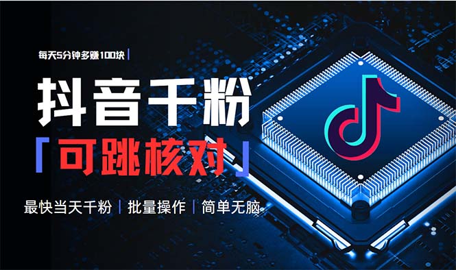 抖音跳核对涨千粉，每天5分钟多赚100元，可批量操作，简单无脑有手就行-资源宝库