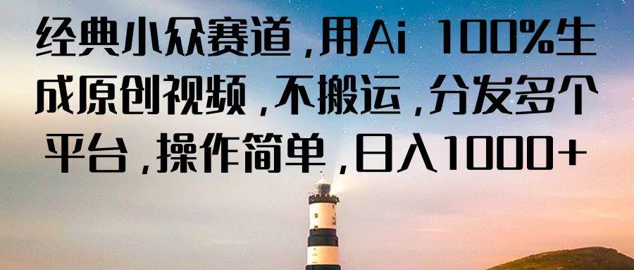 经典小众赛道,用Ai 100%生成原创视频,不搬运,分发多个平台,操作简单,日入1000+-资源宝库