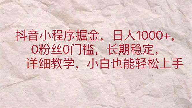 抖音小程序掘金，日人1000+，0粉丝0门槛，长期稳定，小白也能轻松上手-资源宝库