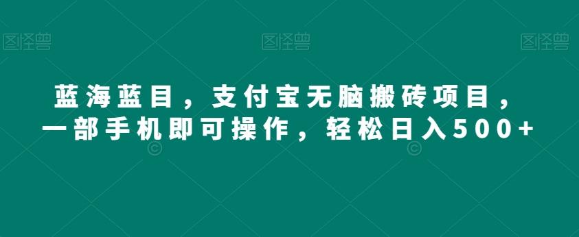 蓝海蓝目，支付宝无脑搬砖项目，一部手机即可操作，轻松日入500+-资源宝库