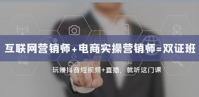 互联网·营销师+电商实操营销师=双证班:玩赚抖音短视频+直播就听这门课