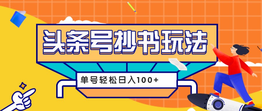今日头条抄书玩法,用这个方法,单号轻松日入100+(附详细教程及工具)-资源宝库