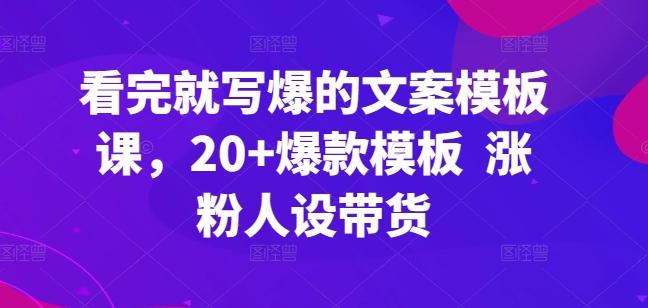 看完就写爆的文案模板课，20+爆款模板  涨粉人设带货-资源宝库