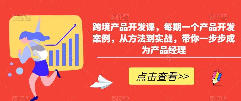 跨境产品开发课，每期一个产品开发案例，从方法到实战，带你一步步成为产品经理-资源宝库
