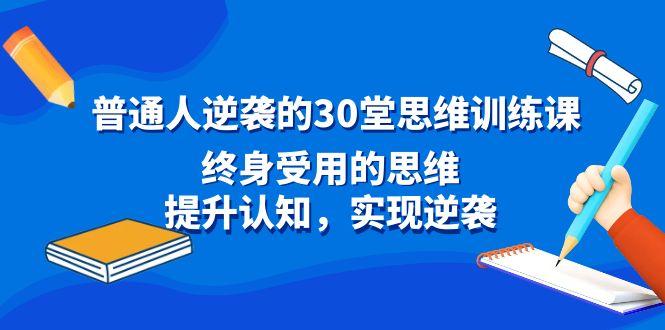 普通人逆袭的30堂思维训练课，终身受用的思维，提升认知，实现逆袭-资源宝库