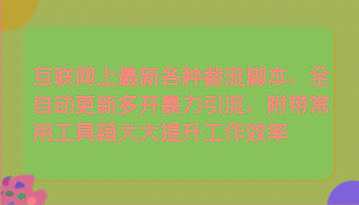 互联网上最新各种截流脚本，全自动更新多开暴力引流，附带常用工具箱大大提升工作效率-资源宝库
