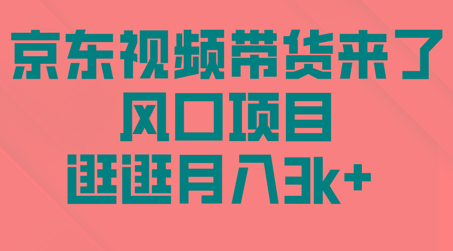 (10025期)京东短视频带货来了，风口项目，逛逛月入3k+-资源宝库