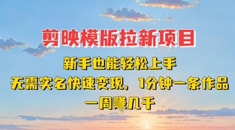 剪映模板拉新项目：新手也能轻松上手，无需实名，快速变现，一分钟一条作品，一周挣几k-资源宝库
