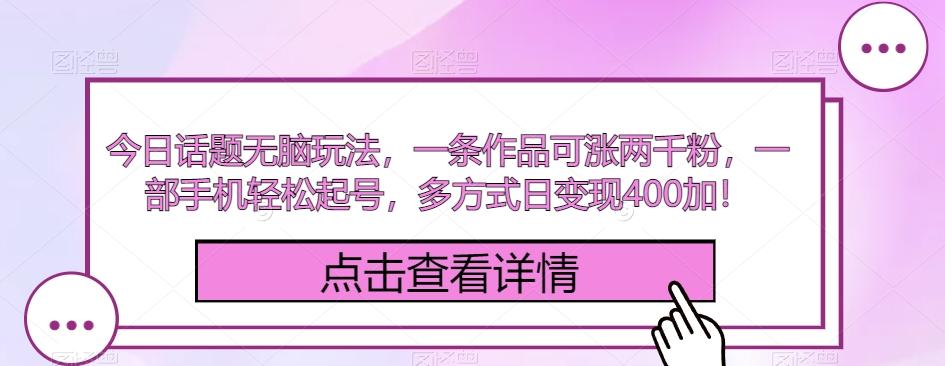 今日话题无脑玩法，一条作品可涨两千粉，一部手机轻松起号，多方式日变现400加！-资源宝库
