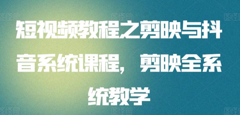 短视频教程之剪映与抖音系统课程，剪映全系统教学-资源宝库