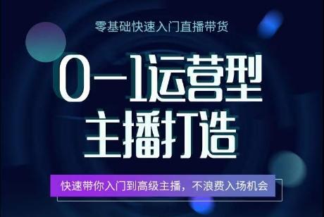 0-1运营型主播打造，​快速带你入门高级主播，不浪费入场机会-资源宝库
