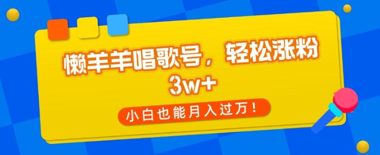 懒羊羊唱歌号，轻松涨粉3w+，小白也能轻松月入过万！-资源宝库