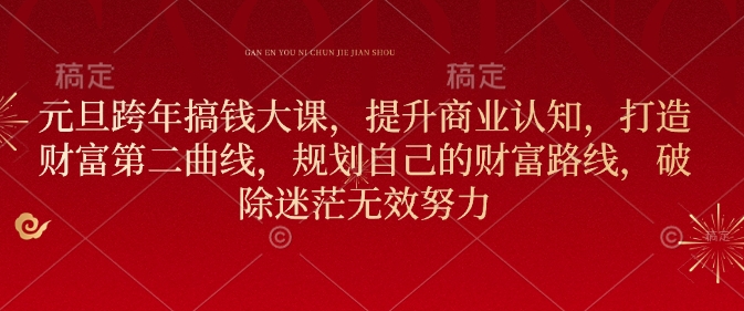 元旦跨年搞钱大课，提升商业认知，打造财富第二曲线，规划自己的财富路线，破除迷茫无效努力-资源宝库