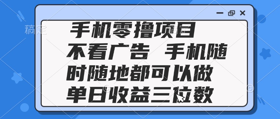 2025手机零撸项目 不看广告 手机随时可做 单日收益三位数-资源宝库