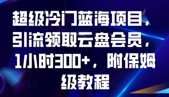 超级冷门蓝海项目，引流领取云盘会员，1小时300+，附保姆级教程-资源宝库