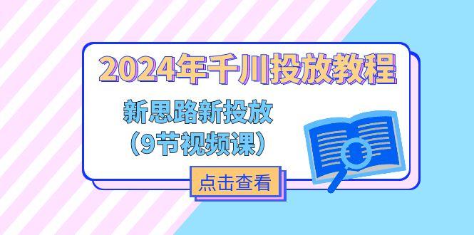 2024年千川投放教程，新思路+新投放(9节视频课-资源宝库