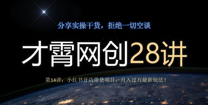 才霄网创28讲第14讲：小红书开店带货项目，月入过万最新玩法！-资源宝库