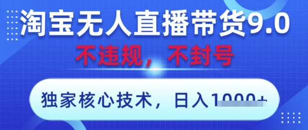 淘宝无人直播带货9.0 ，独家核心技术，不违规，不封号，操作简单，当天开播，当天见收益，日入数张【揭秘】-资源宝库