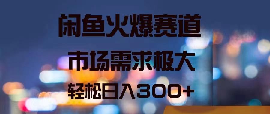 闲鱼火爆赛道，市场需求极大，轻松日入300+-资源宝库