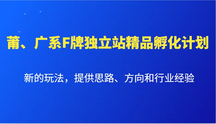 莆、广系F牌独立站精品孵化计划,新的玩法,提供思路、方向和行业经验-资源宝库