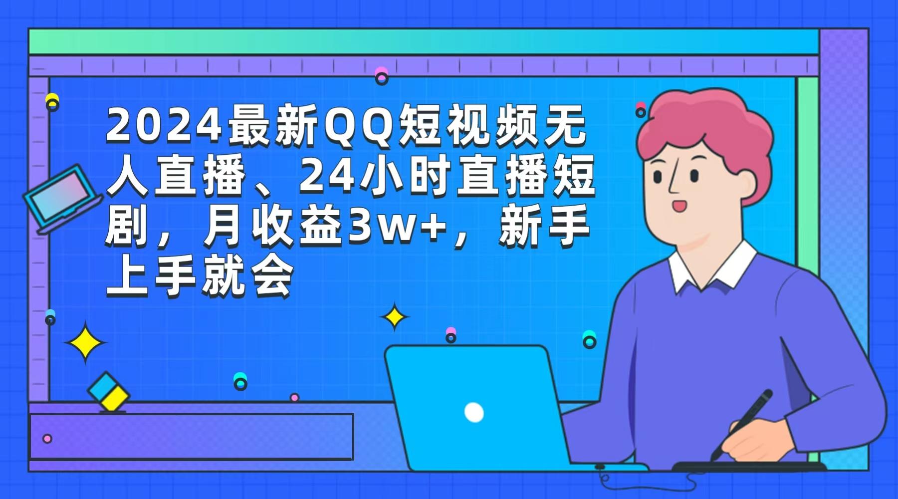 (9378期)2024最新QQ短视频无人直播、24小时直播短剧，月收益3w+，新手上手就会-资源宝库
