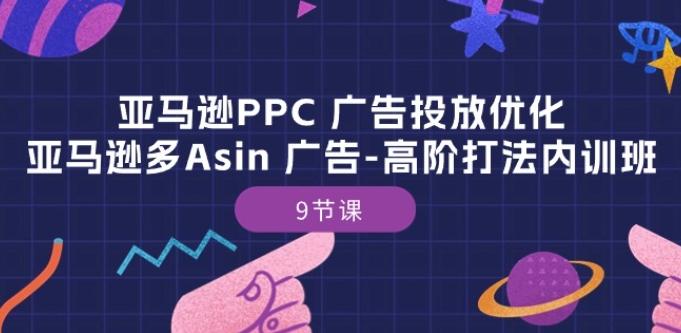 亚马逊PPC 广告投放优化：亚马逊多Asin 广告-高阶打法内训班-9节课-资源宝库