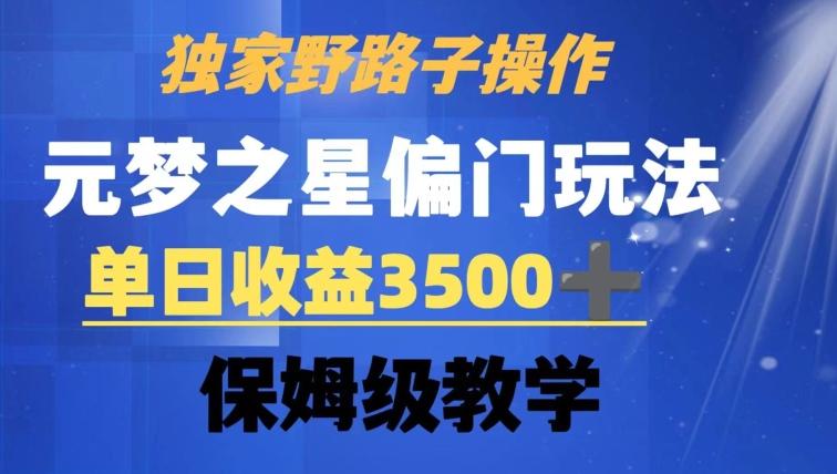 独家野路子玩法，无视机制，元梦之星偏门操作，单日收益3500+，保姆级教学【揭秘】-资源宝库