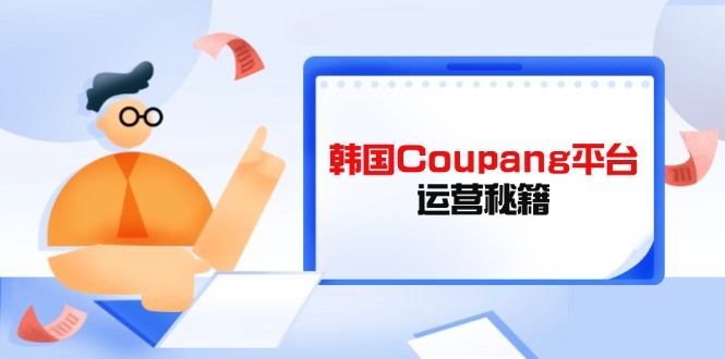 Coupang平台运营秘籍,酷胖卖家必修课,助力卖家提升平台竞争力-资源宝库