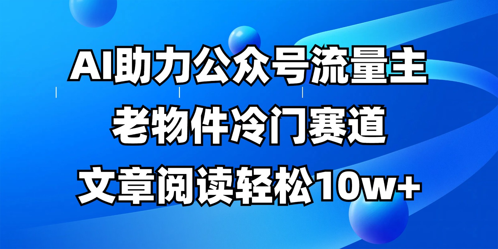公众号流量主冷门赛道,AI助力,文章阅读轻松10w+,全流程详细教程-资源宝库